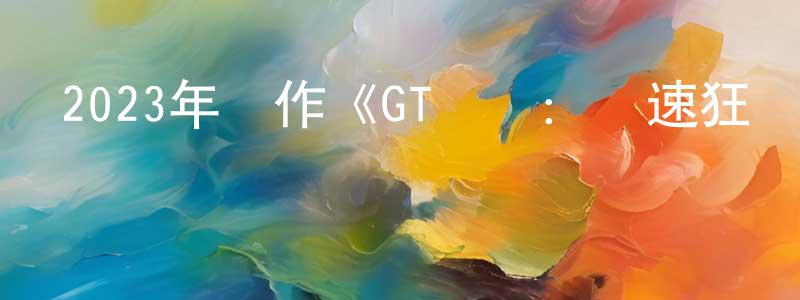 邊曉紅發布2023年動作《GT賽車：極速狂飆》BD中英雙字迅雷下載_深夜電影